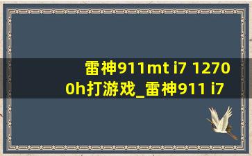 雷神911mt i7 12700h打游戏_雷神911 i7 8750h游戏测评